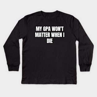 My GPA won't matter when I die Kids Long Sleeve T-Shirt